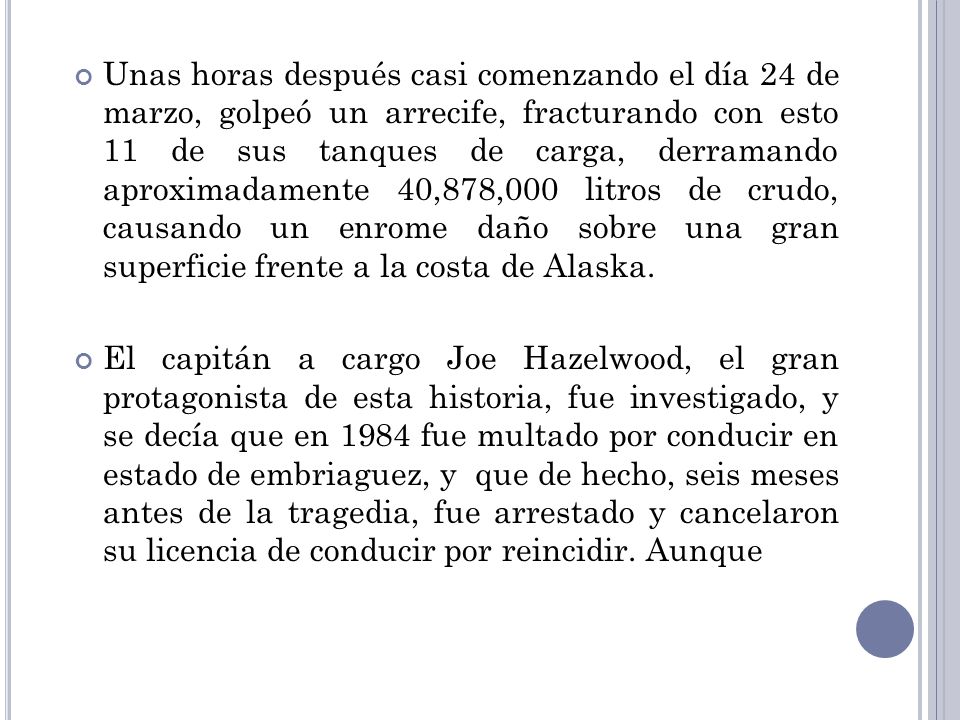 Unas horas después casi comenzando el día 24 de marzo, golpeó un arrecife, fracturando con esto 11 de sus tanques de carga, derramando aproximadamente 40,878,000 litros de crudo, causando un enrome daño sobre una gran superficie frente a la costa de Alaska.