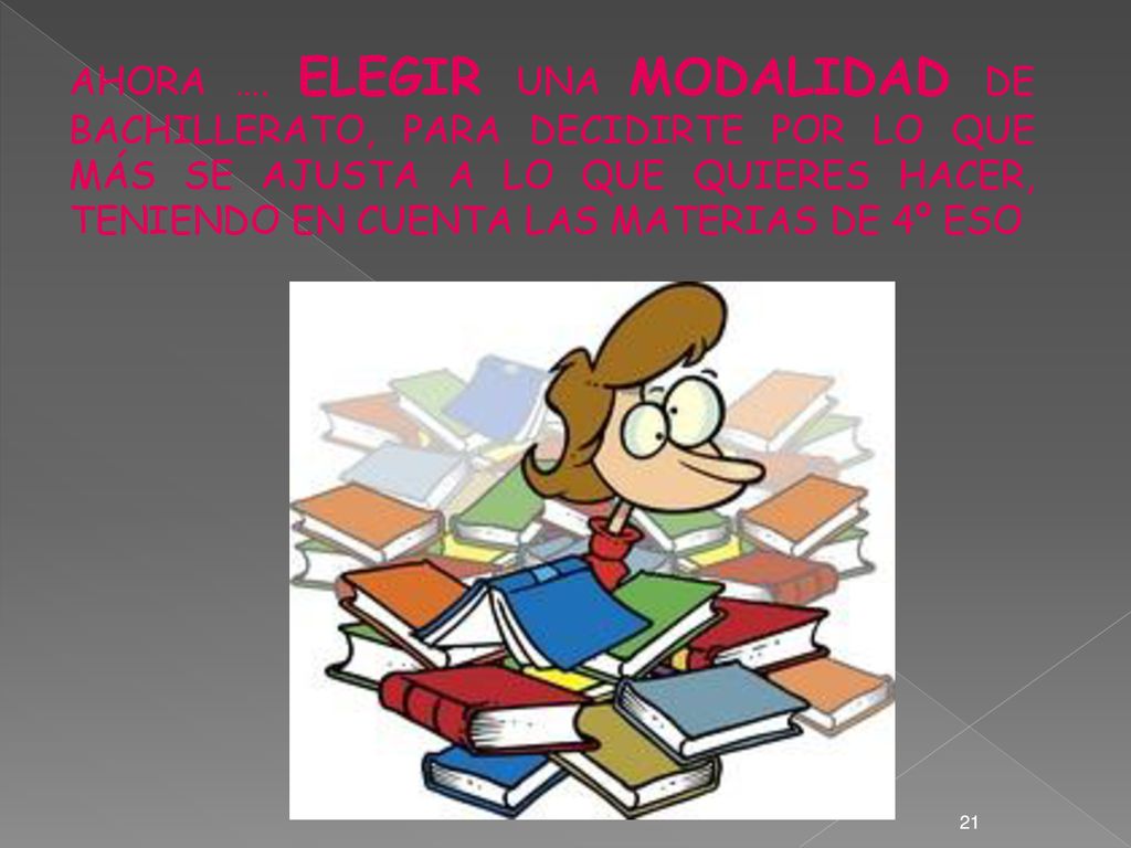 AHORA …. ELEGIR UNA MODALIDAD DE BACHILLERATO, PARA DECIDIRTE POR LO QUE MÁS SE AJUSTA A LO QUE QUIERES HACER, TENIENDO EN CUENTA LAS MATERIAS DE 4º ESO