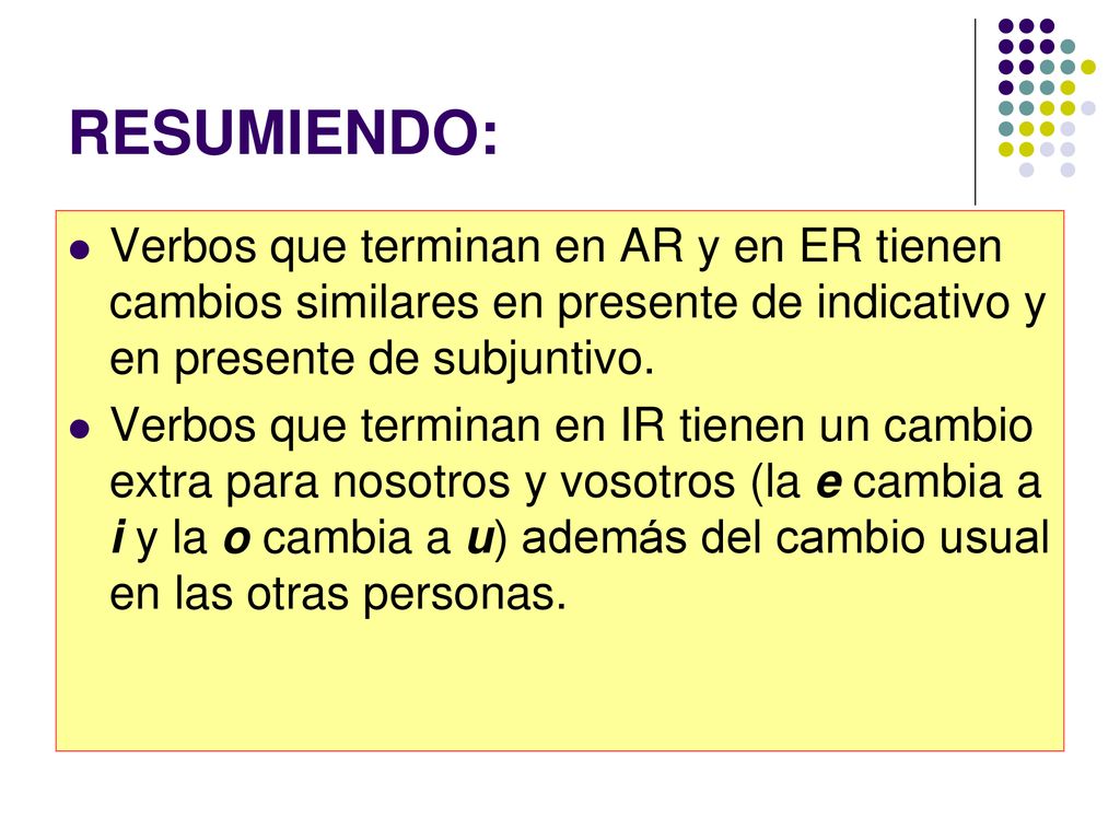 RESUMIENDO: Verbos que terminan en AR y en ER tienen cambios similares en presente de indicativo y en presente de subjuntivo.