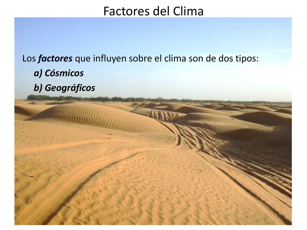 Factores del Clima Los factores que influyen sobre el clima son de dos tipos: a) Cósmicos b) Geográficos