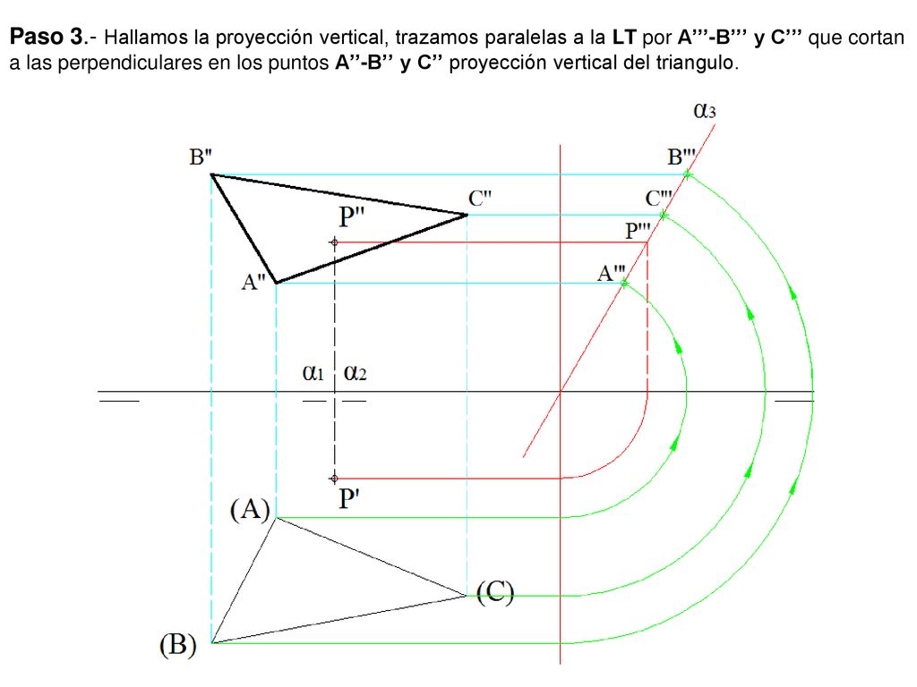 Paso 3.- Hallamos la proyección vertical, trazamos paralelas a la LT por A’’’-B’’’ y C’’’ que cortan a las perpendiculares en los puntos A’’-B’’ y C’’ proyección vertical del triangulo.