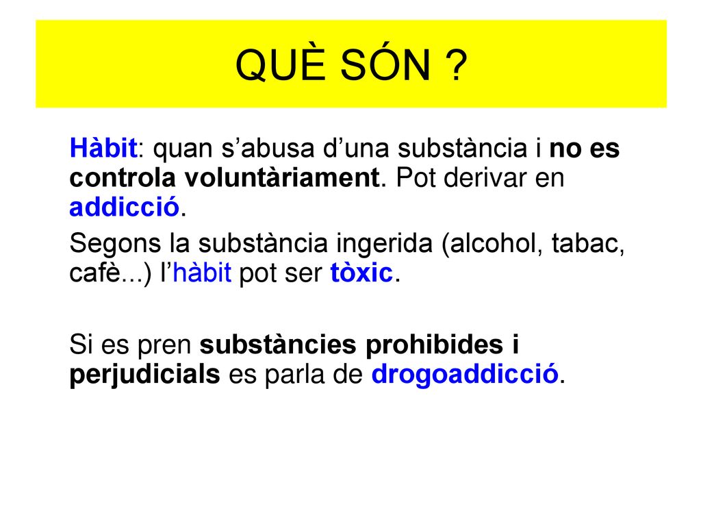 QUÈ SÓN Hàbit: quan s’abusa d’una substància i no es controla voluntàriament. Pot derivar en addicció.