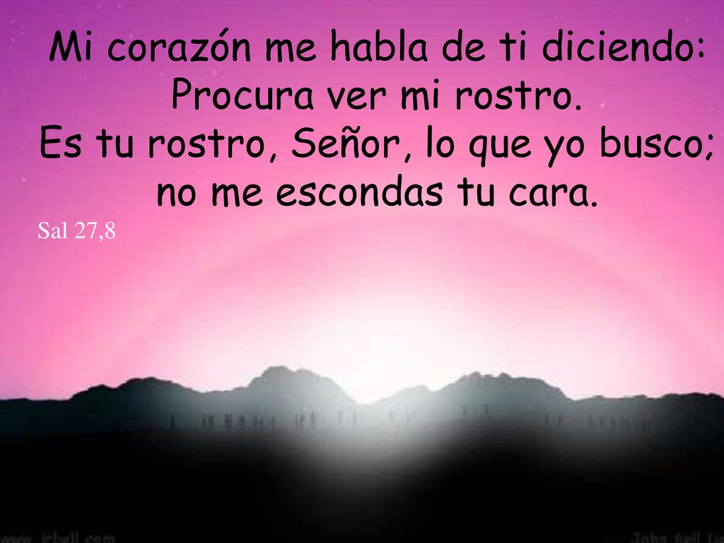 Mi corazón me habla de ti diciendo: Procura ver mi rostro.