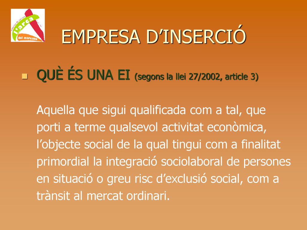 EMPRESA D’INSERCIÓ QUÈ ÉS UNA EI (segons la llei 27/2002, article 3)