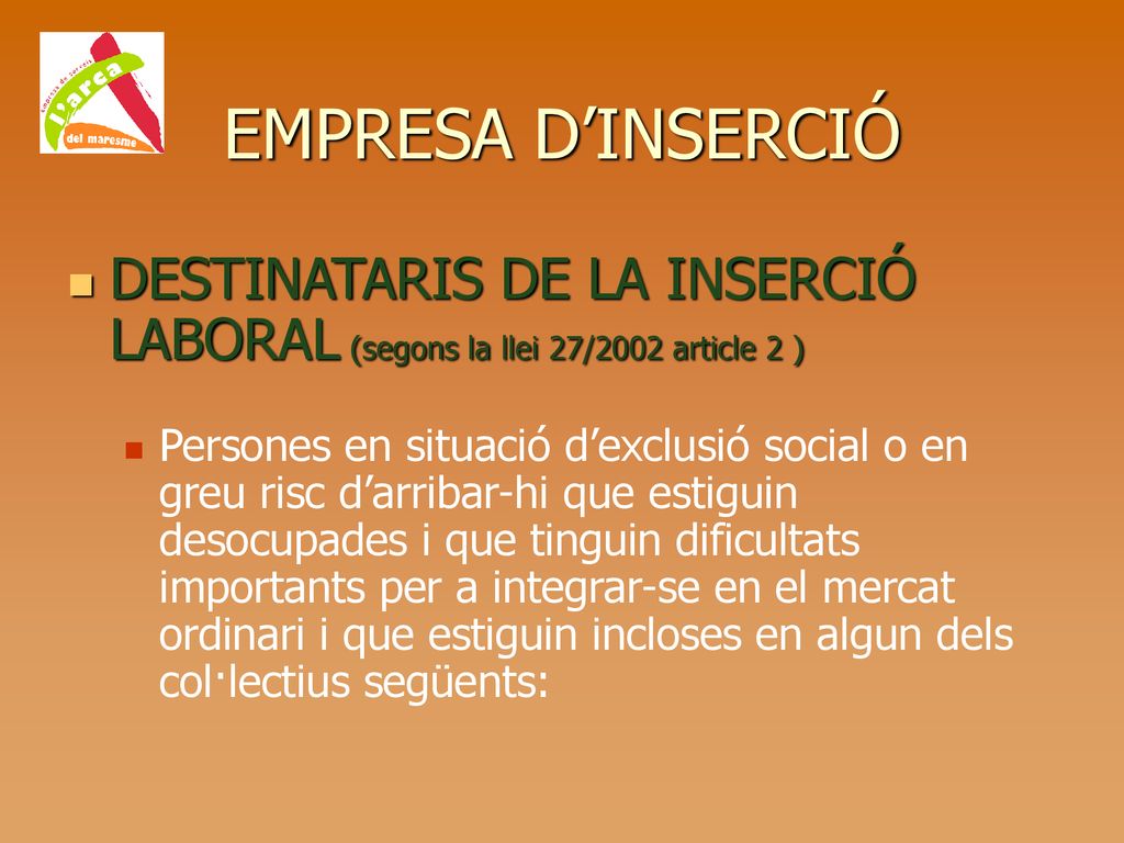 EMPRESA D’INSERCIÓ DESTINATARIS DE LA INSERCIÓ LABORAL (segons la llei 27/2002 article 2 )