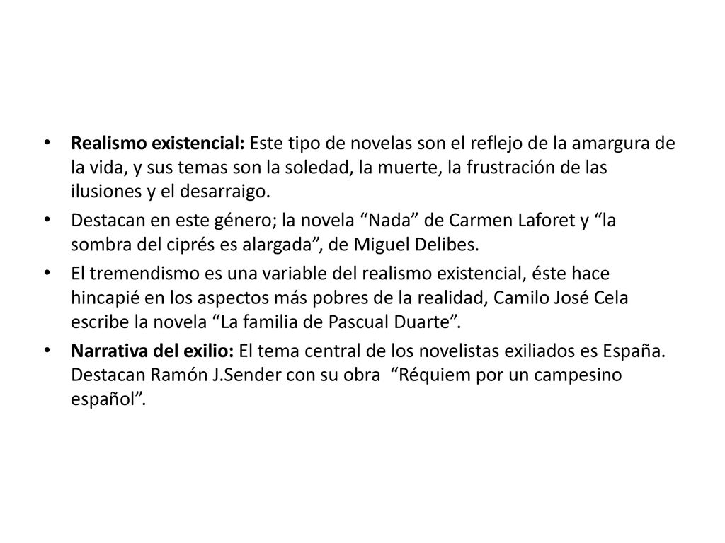 Realismo existencial: Este tipo de novelas son el reflejo de la amargura de la vida, y sus temas son la soledad, la muerte, la frustración de las ilusiones y el desarraigo.