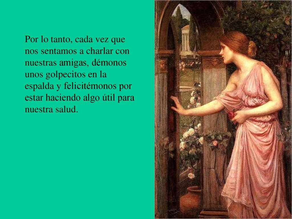 Por lo tanto, cada vez que nos sentamos a charlar con nuestras amigas, démonos unos golpecitos en la espalda y felicitémonos por estar haciendo algo útil para nuestra salud.