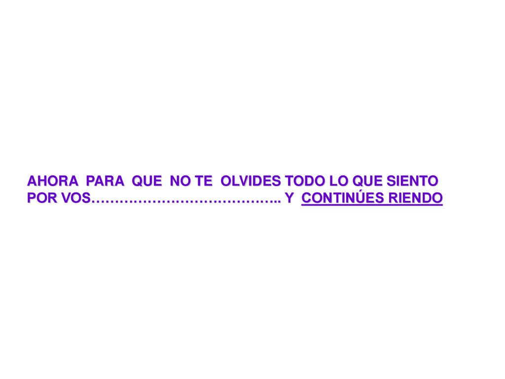 AHORA PARA QUE NO TE OLVIDES TODO LO QUE SIENTO