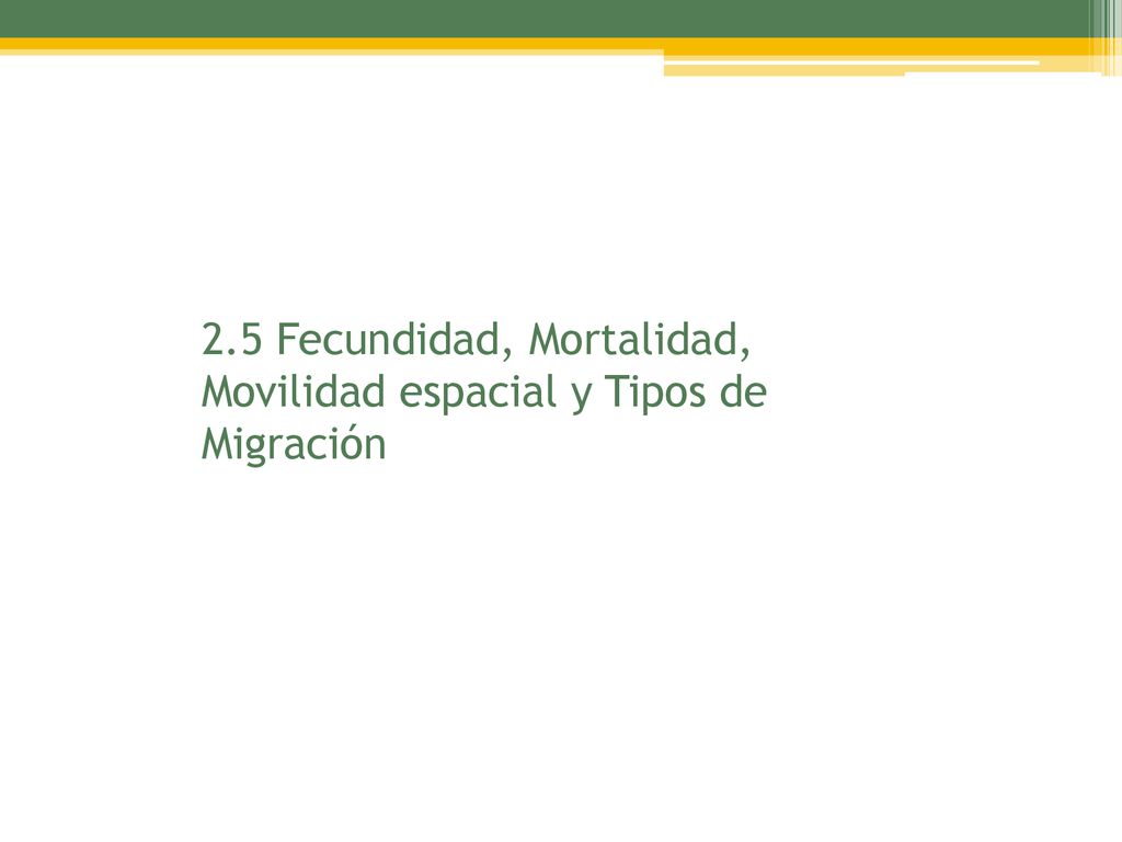 2.5 Fecundidad, Mortalidad, Movilidad espacial y Tipos de Migración