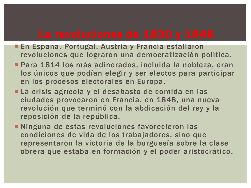 La revoluciones de 1830 y 1848 En España, Portugal, Austria y Francia estallaron revoluciones que lograron una democratización política.