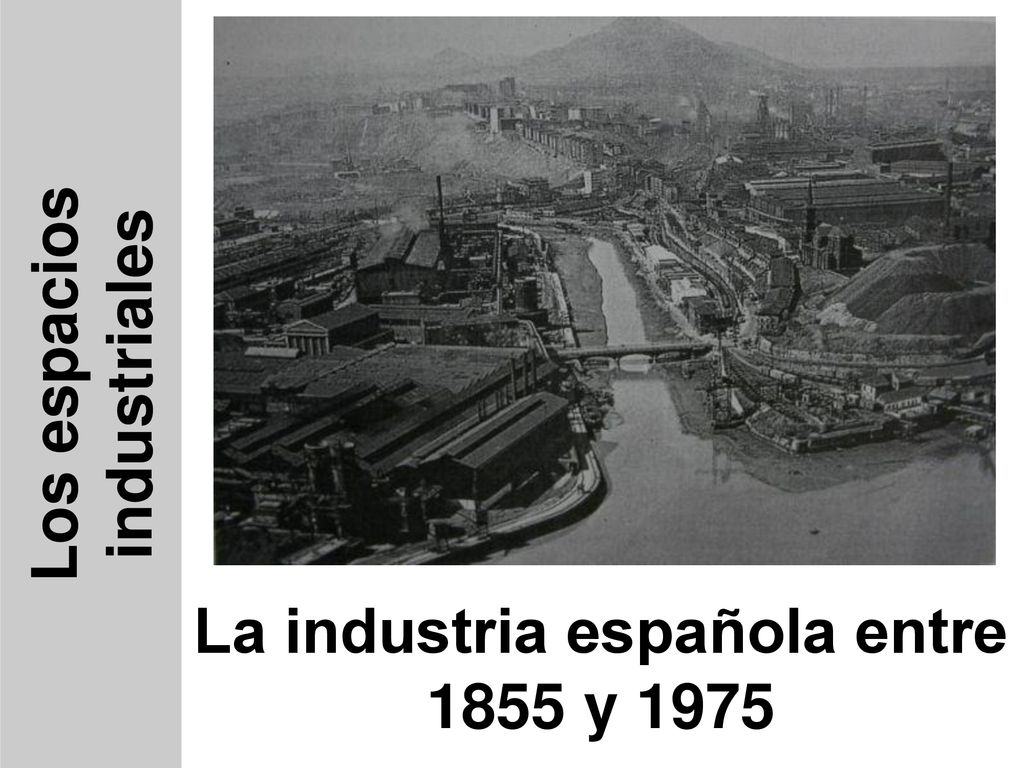 Los espacios industriales La industria española entre 1855 y 1975