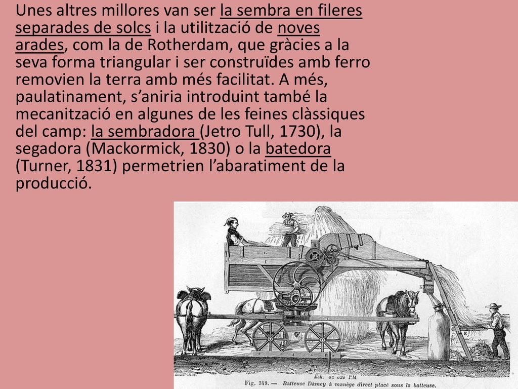 Unes altres millores van ser la sembra en fileres separades de solcs i la utilització de noves arades, com la de Rotherdam, que gràcies a la seva forma triangular i ser construïdes amb ferro removien la terra amb més facilitat.