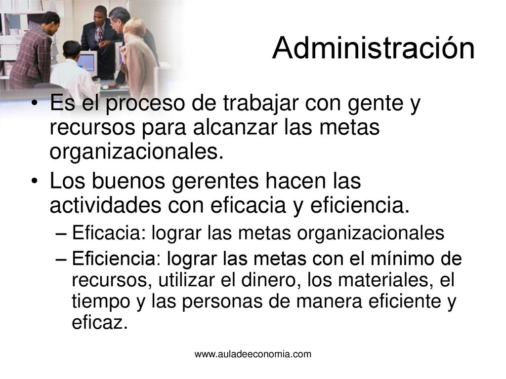 Administración Es el proceso de trabajar con gente y recursos para alcanzar las metas organizacionales.
