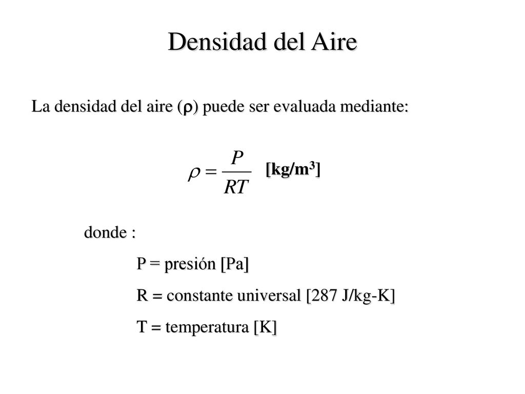 Densidad del Aire La densidad del aire () puede ser evaluada mediante: [kg/m3] donde : P = presión [Pa]