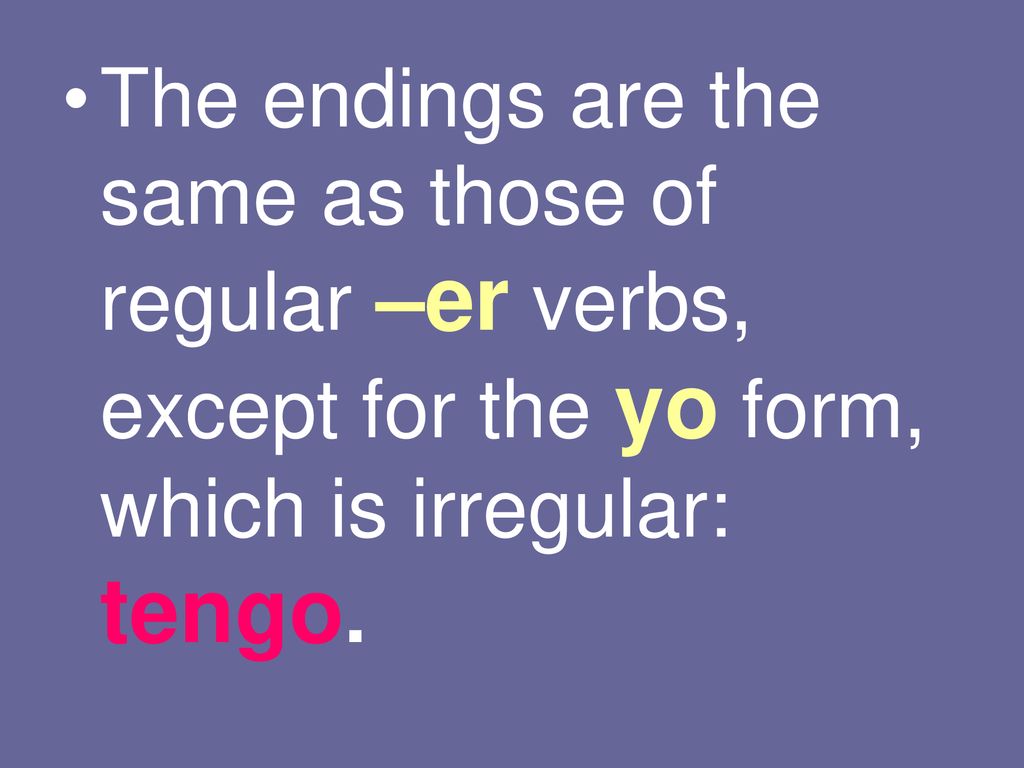 The endings are the same as those of regular –er verbs, except for the yo form, which is irregular: tengo.