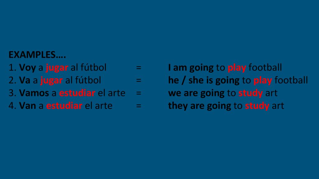 EXAMPLES…. 1. Voy a jugar al fútbol = I am going to play football. 2. Va a jugar al fútbol = he / she is going to play football.