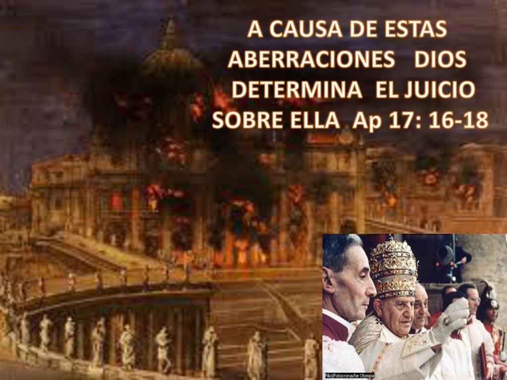 A CAUSA DE ESTAS ABERRACIONES DIOS DETERMINA EL JUICIO SOBRE ELLA Ap 17: 16-18