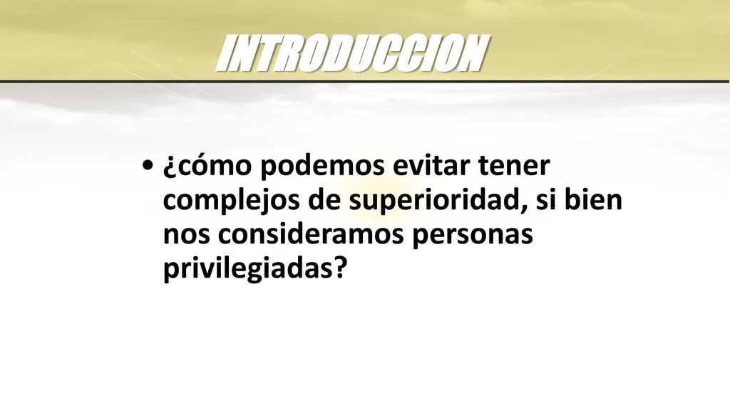 INTRODUCCION ¿cómo podemos evitar tener complejos de superioridad, si bien nos consideramos personas privilegiadas