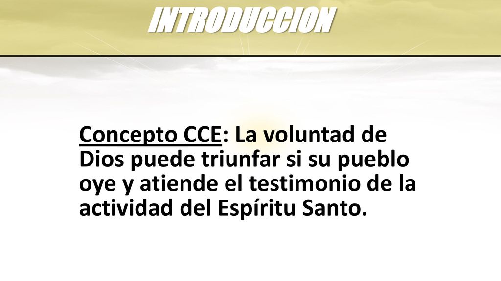 INTRODUCCION Concepto CCE: La voluntad de Dios puede triunfar si su pueblo oye y atiende el testimonio de la actividad del Espíritu Santo.