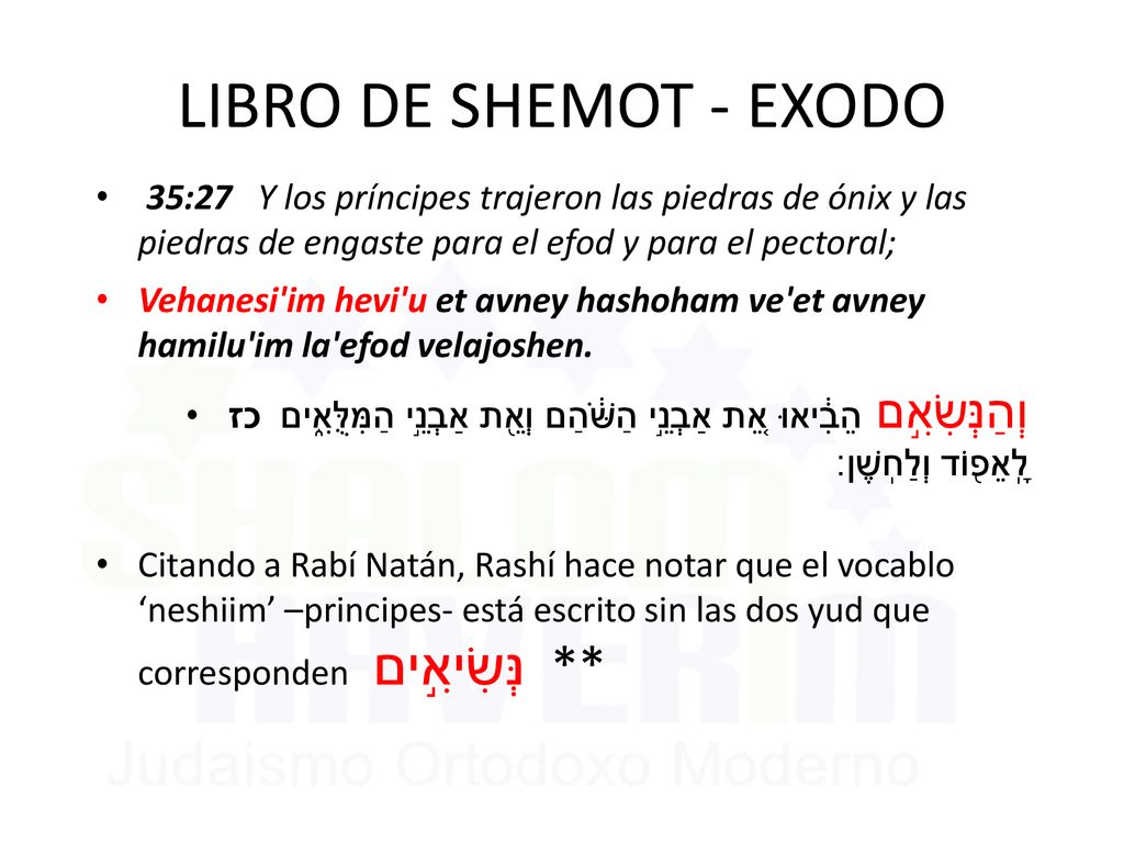 LIBRO DE SHEMOT - EXODO 35:27 Y los príncipes trajeron las piedras de ónix y las piedras de engaste para el efod y para el pectoral;