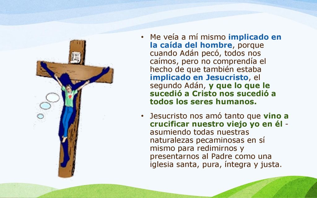 Me veía a mí mismo implicado en la caída del hombre, porque cuando Adán pecó, todos nos caímos, pero no comprendía el hecho de que también estaba implicado en Jesucristo, el segundo Adán, y que lo que le sucedió a Cristo nos sucedió a todos los seres humanos.