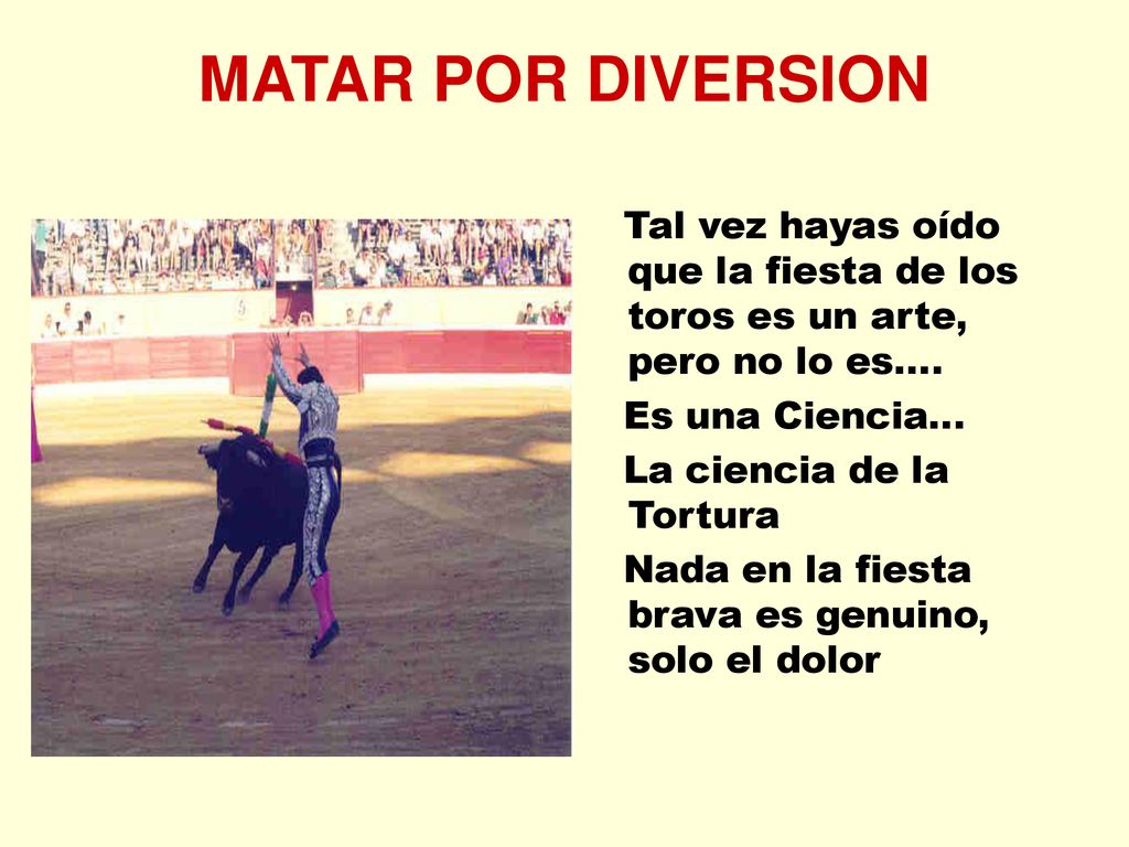 MATAR POR DIVERSION Tal vez hayas oído que la fiesta de los toros es un arte, pero no lo es.... Es una Ciencia...
