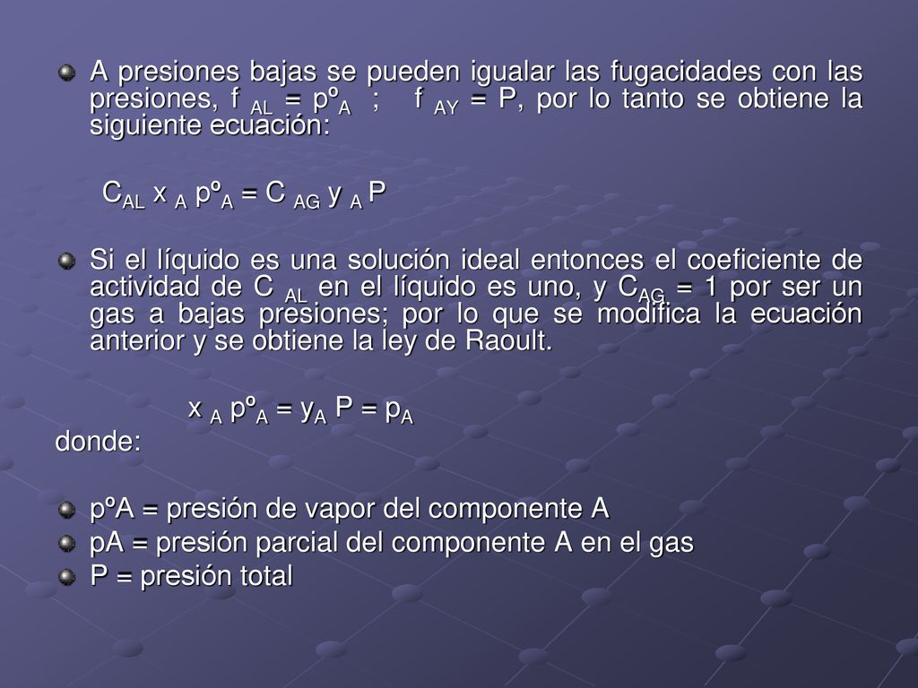 A presiones bajas se pueden igualar las fugacidades con las presiones, f AL = pºA ; f AY = P, por lo tanto se obtiene la siguiente ecuación:
