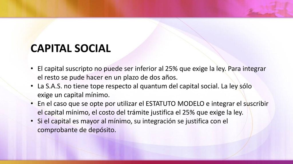 CAPITAL SOCIAL El capital suscripto no puede ser inferior al 25% que exige la ley. Para integrar el resto se pude hacer en un plazo de dos años.