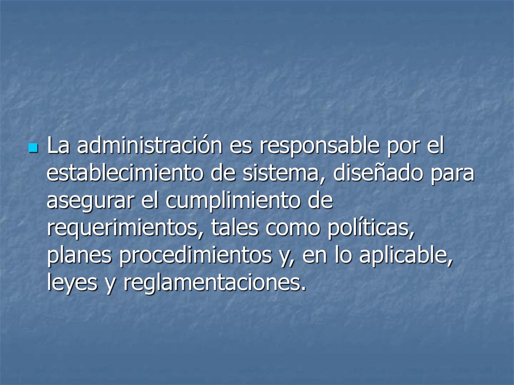 La administración es responsable por el establecimiento de sistema, diseñado para asegurar el cumplimiento de requerimientos, tales como políticas, planes procedimientos y, en lo aplicable, leyes y reglamentaciones.