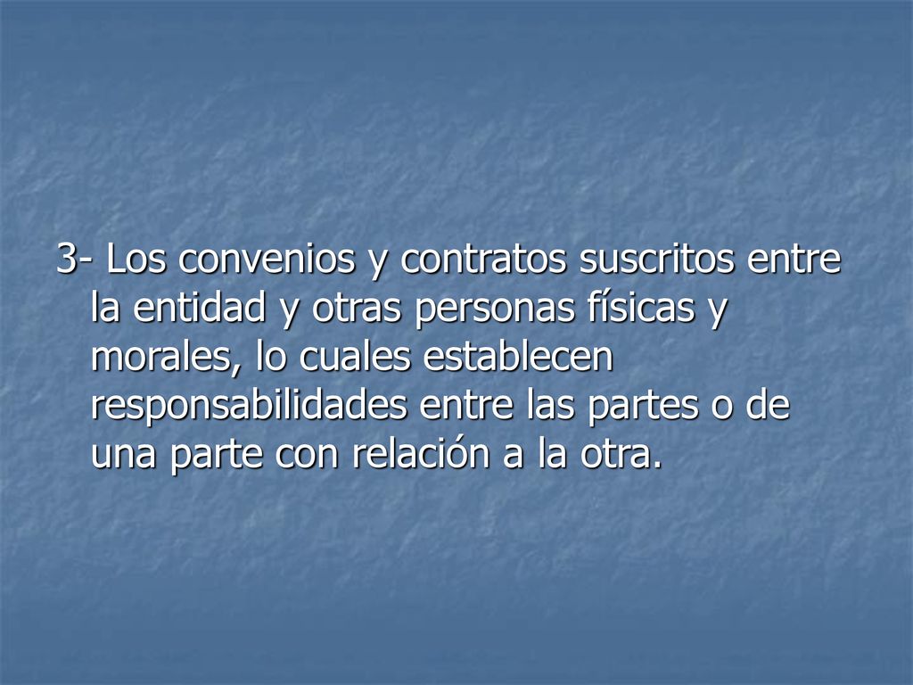 3- Los convenios y contratos suscritos entre la entidad y otras personas físicas y morales, lo cuales establecen responsabilidades entre las partes o de una parte con relación a la otra.