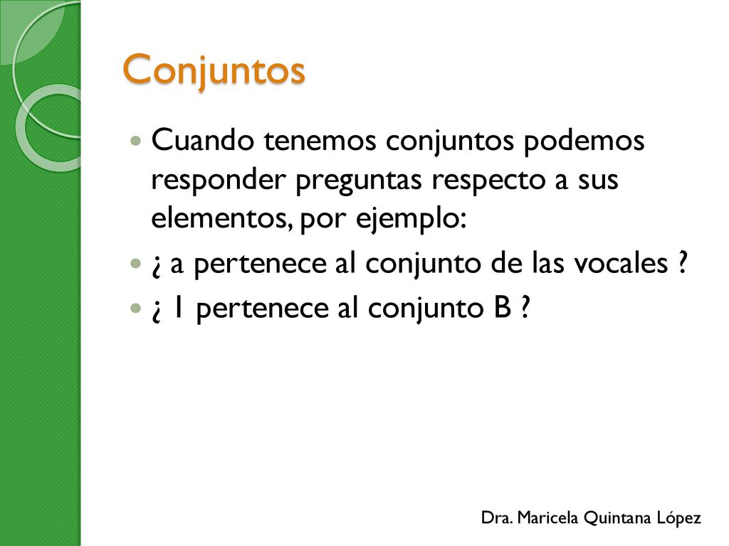 Conjuntos Cuando tenemos conjuntos podemos responder preguntas respecto a sus elementos, por ejemplo: