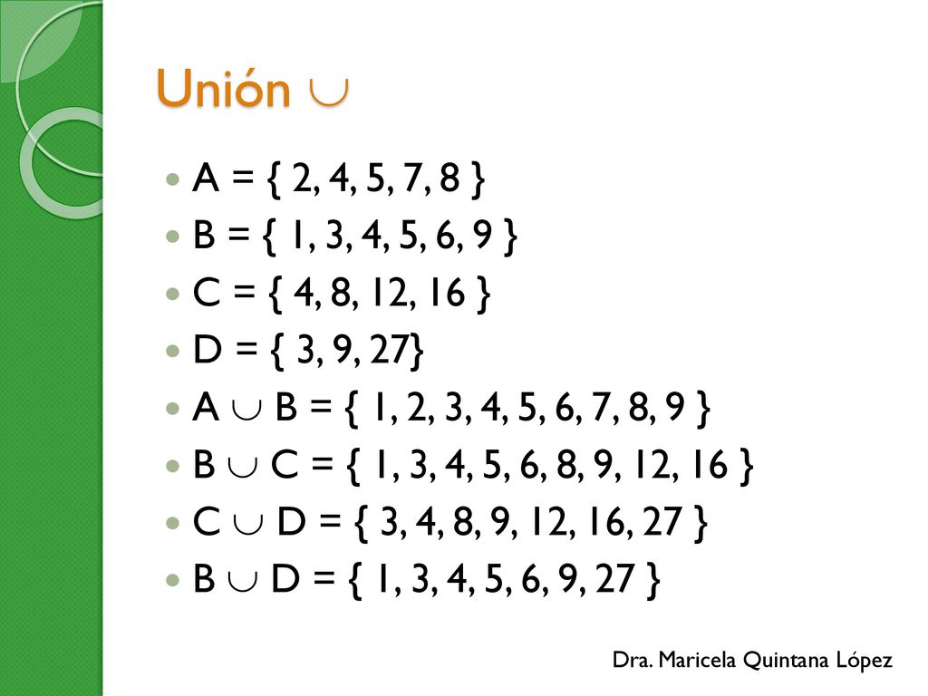 Unión  A = { 2, 4, 5, 7, 8 } B = { 1, 3, 4, 5, 6, 9 } C = { 4, 8, 12, 16 } D = { 3, 9, 27} A  B = { 1, 2, 3, 4, 5, 6, 7, 8, 9 }