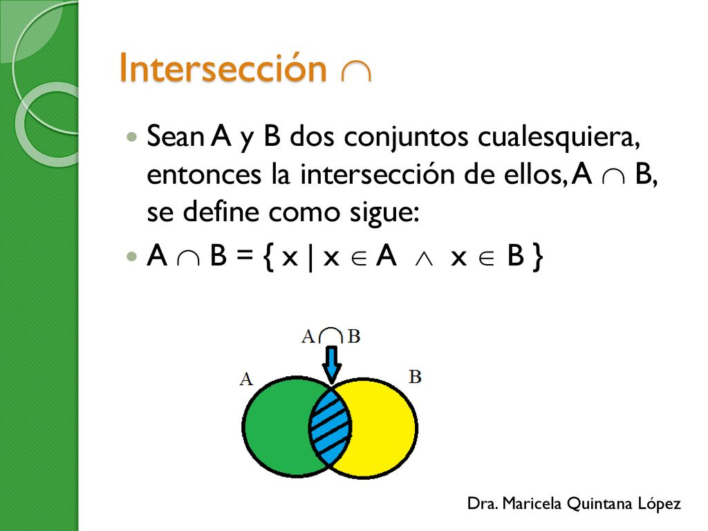 Intersección  Sean A y B dos conjuntos cualesquiera, entonces la intersección de ellos, A  B, se define como sigue: