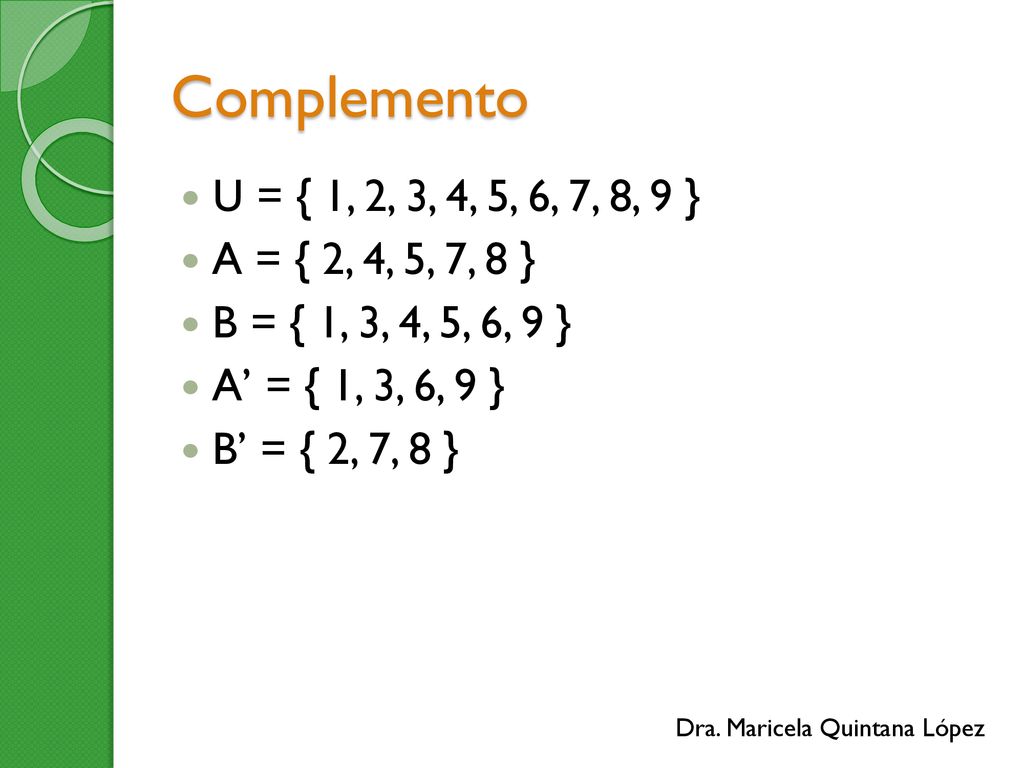 Complemento U = { 1, 2, 3, 4, 5, 6, 7, 8, 9 } A = { 2, 4, 5, 7, 8 } B = { 1, 3, 4, 5, 6, 9 } A’ = { 1, 3, 6, 9 }