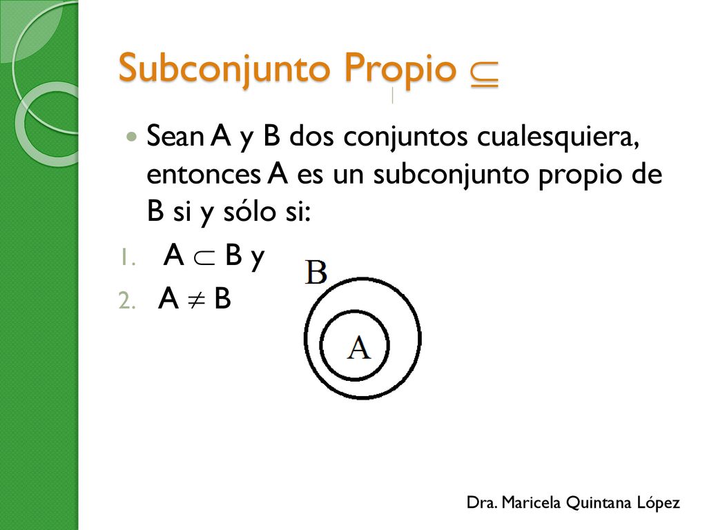 Subconjunto Propio  Sean A y B dos conjuntos cualesquiera, entonces A es un subconjunto propio de B si y sólo si: