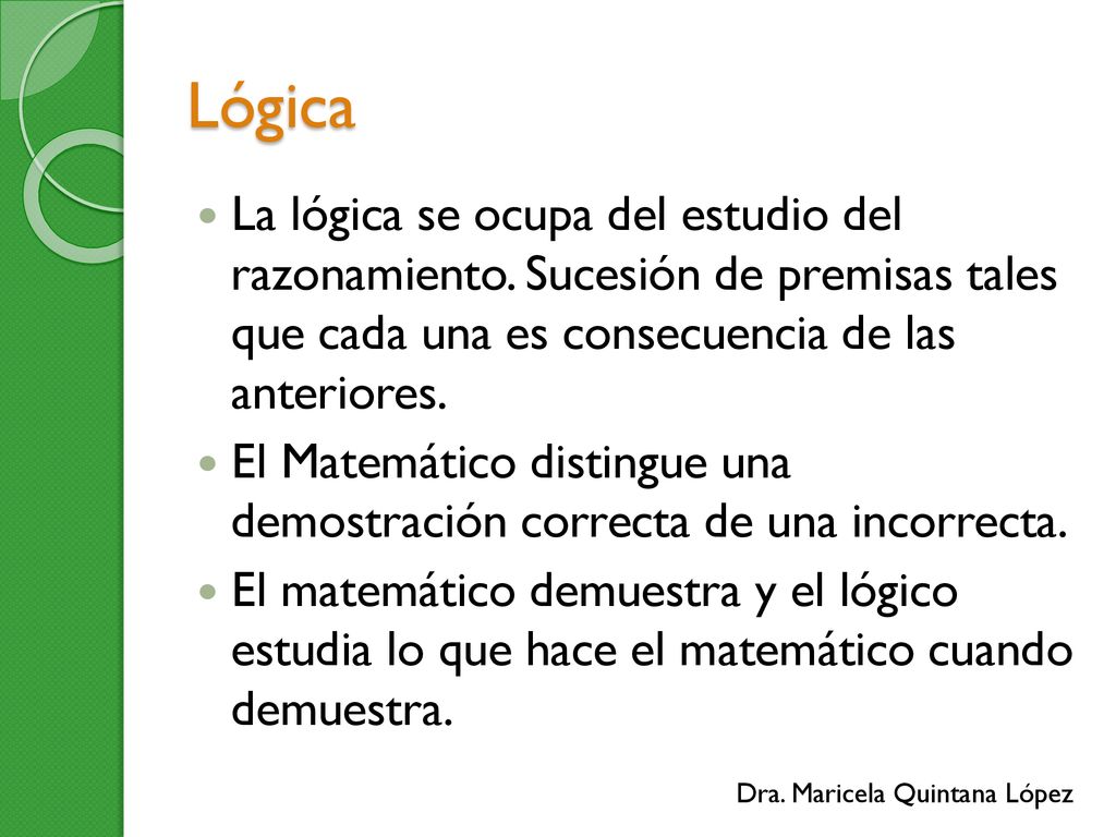 Lógica La lógica se ocupa del estudio del razonamiento. Sucesión de premisas tales que cada una es consecuencia de las anteriores.