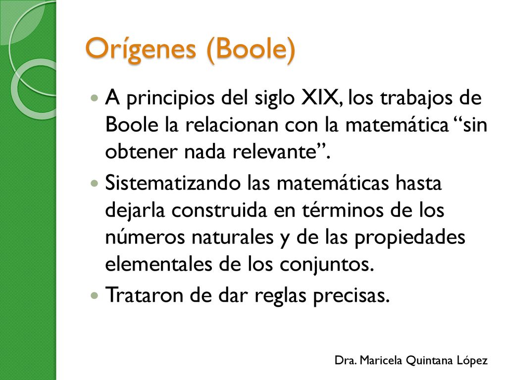 Orígenes (Boole) A principios del siglo XIX, los trabajos de Boole la relacionan con la matemática sin obtener nada relevante .