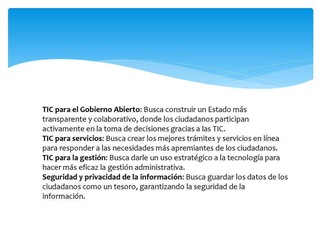 TIC para el Gobierno Abierto: Busca construir un Estado más transparente y colaborativo, donde los ciudadanos participan activamente en la toma de decisiones gracias a las TIC.