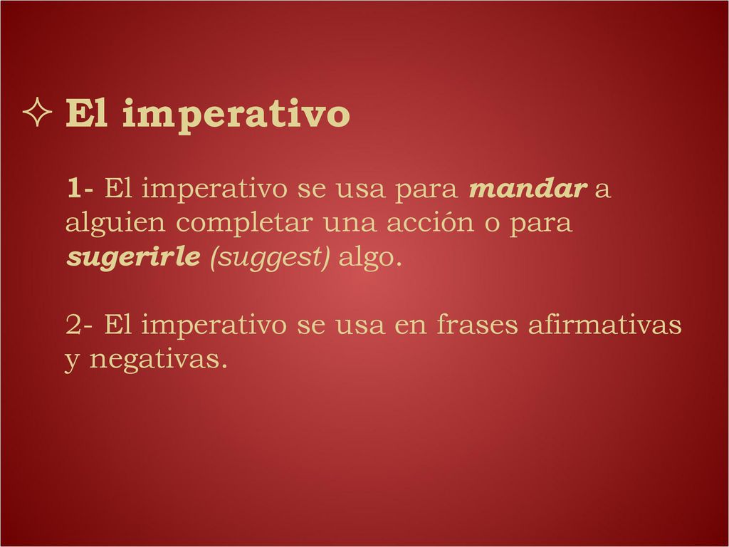 El imperativo 1- El imperativo se usa para mandar a alguien completar una acción o para sugerirle (suggest) algo.