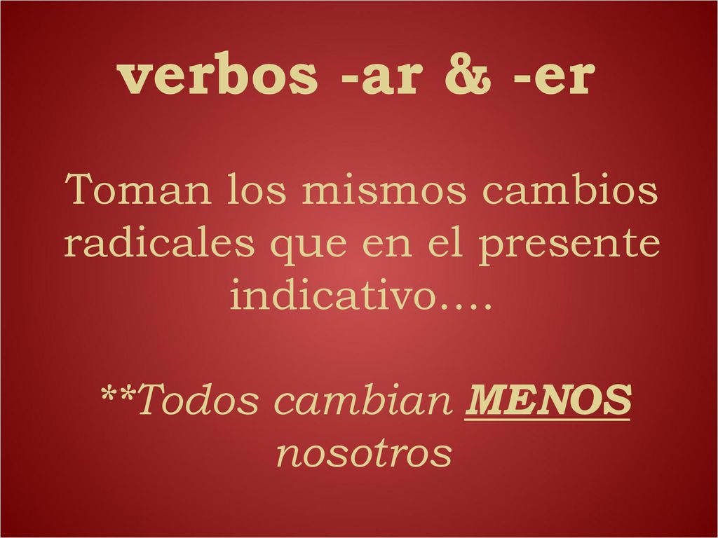 verbos -ar & -er Toman los mismos cambios radicales que en el presente indicativo….