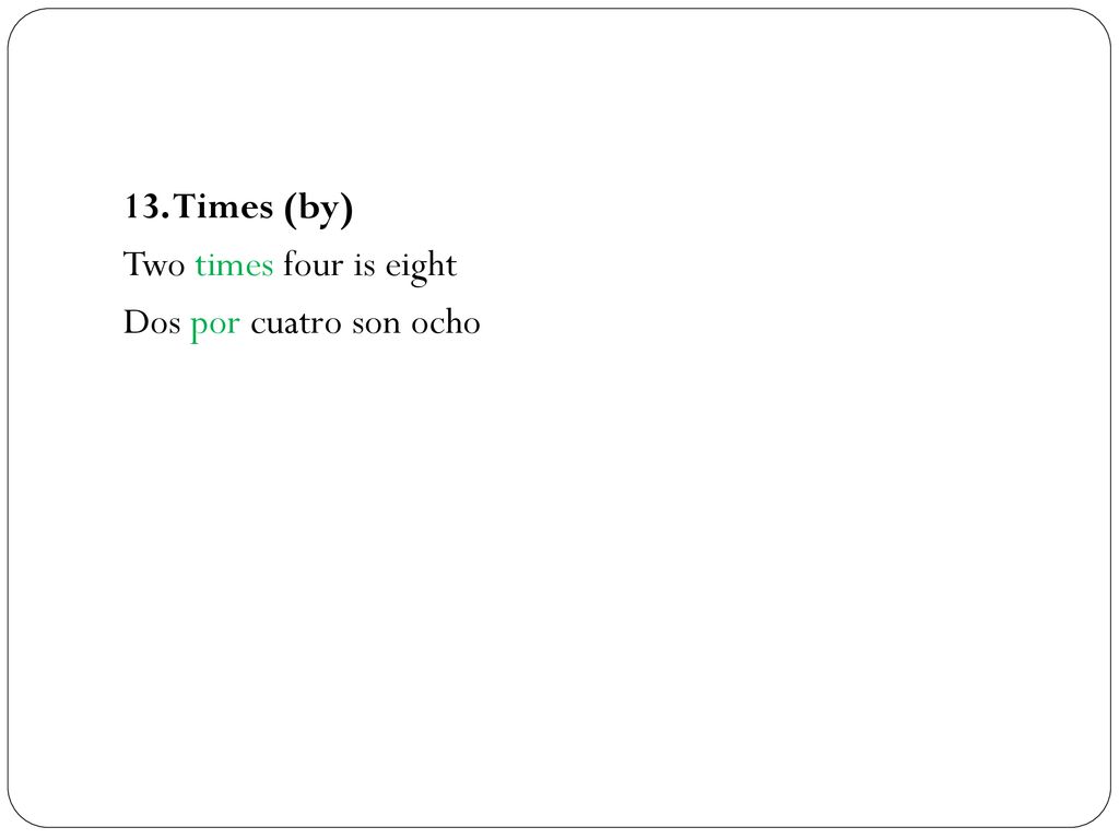 13. Times (by) Two times four is eight Dos por cuatro son ocho