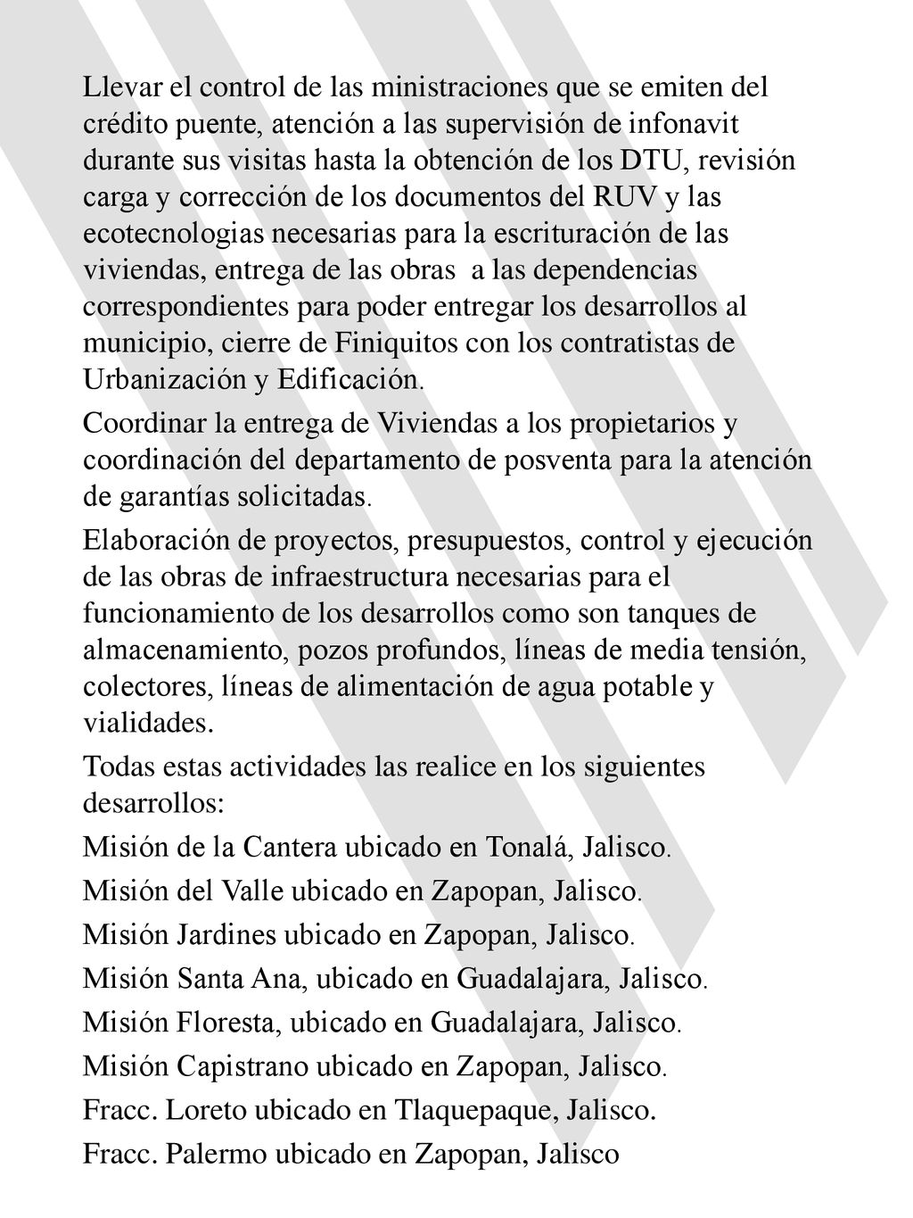 Llevar el control de las ministraciones que se emiten del crédito puente, atención a las supervisión de infonavit durante sus visitas hasta la obtención de los DTU, revisión carga y corrección de los documentos del RUV y las ecotecnologias necesarias para la escrituración de las viviendas, entrega de las obras a las dependencias correspondientes para poder entregar los desarrollos al municipio, cierre de Finiquitos con los contratistas de Urbanización y Edificación.