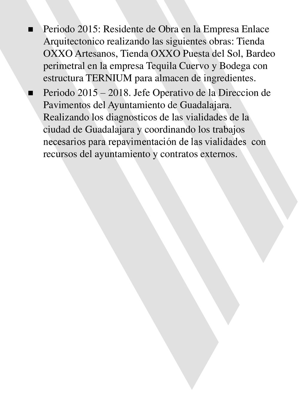 Periodo 2015: Residente de Obra en la Empresa Enlace Arquitectonico realizando las siguientes obras: Tienda OXXO Artesanos, Tienda OXXO Puesta del Sol, Bardeo perimetral en la empresa Tequila Cuervo y Bodega con estructura TERNIUM para almacen de ingredientes.