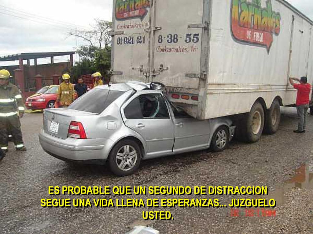 ES PROBABLE QUE UN SEGUNDO DE DISTRACCION SEGUE UNA VIDA LLENA DE ESPERANZAS... JUZGUELO USTED.