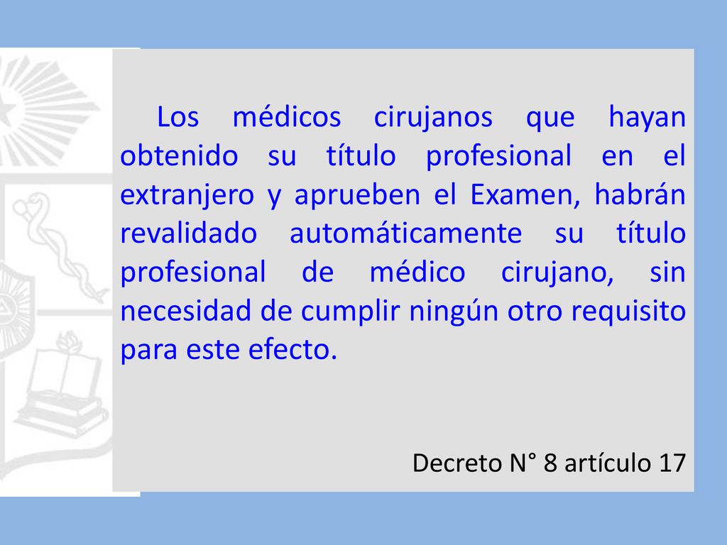 Los médicos cirujanos que hayan obtenido su título profesional en el extranjero y aprueben el Examen, habrán revalidado automáticamente su título profesional de médico cirujano, sin necesidad de cumplir ningún otro requisito para este efecto.