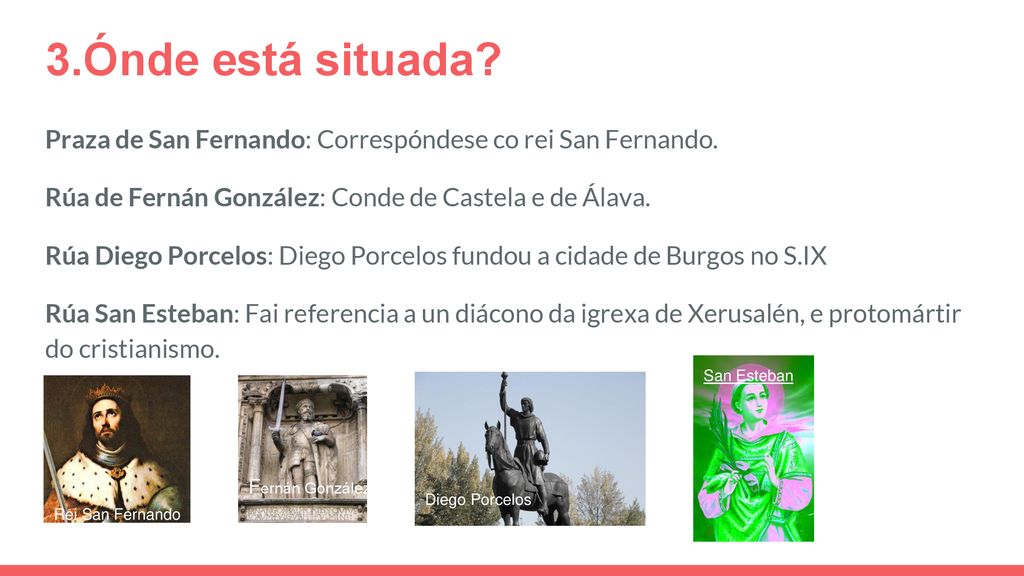 3.Ónde está situada Praza de San Fernando: Correspóndese co rei San Fernando. Rúa de Fernán González: Conde de Castela e de Álava.