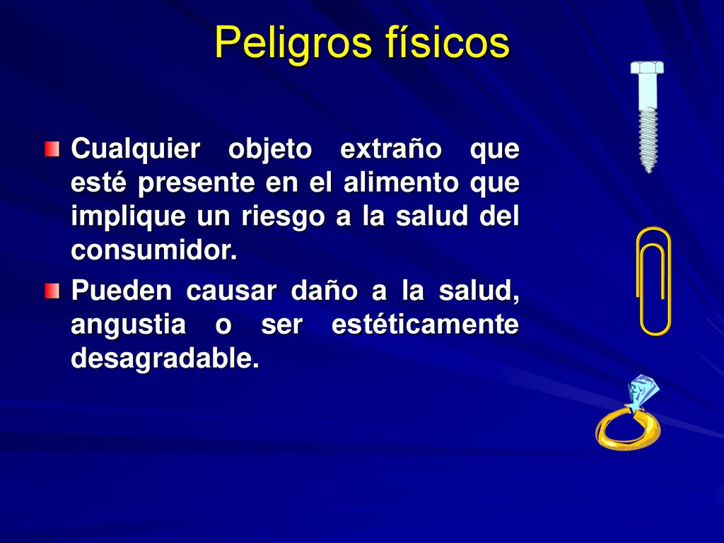 Peligros físicos Cualquier objeto extraño que esté presente en el alimento que implique un riesgo a la salud del consumidor.