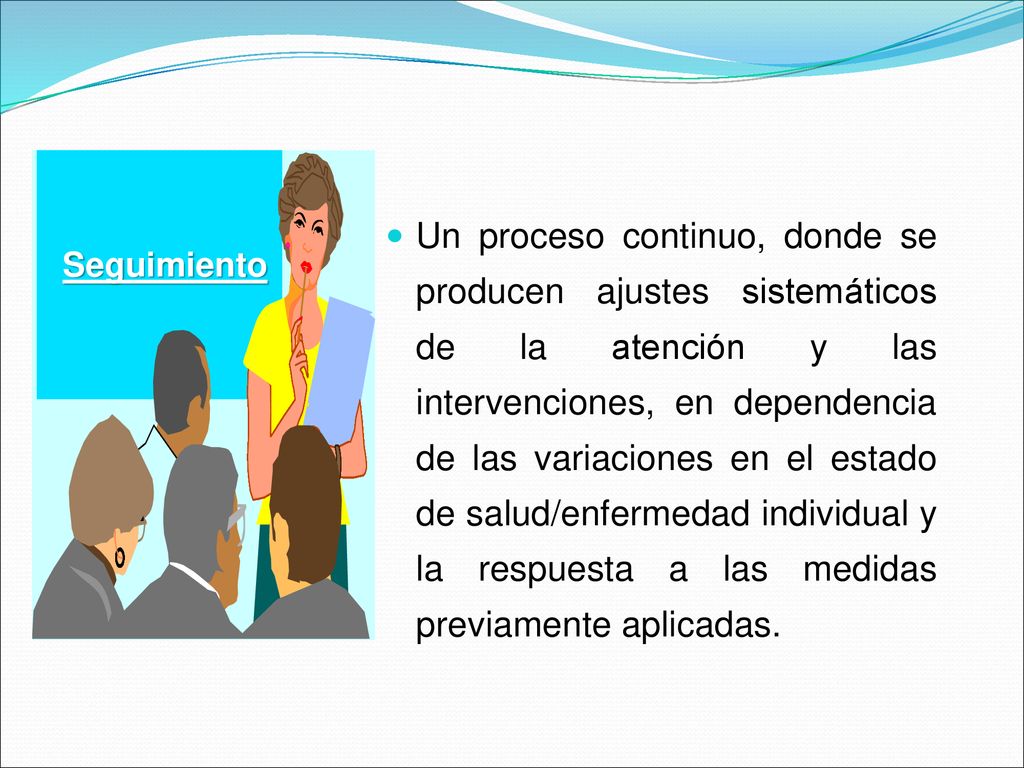 Un proceso continuo, donde se producen ajustes sistemáticos de la atención y las intervenciones, en dependencia de las variaciones en el estado de salud/enfermedad individual y la respuesta a las medidas previamente aplicadas.