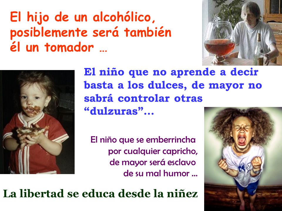 El hijo de un alcohólico, posiblemente será también él un tomador …