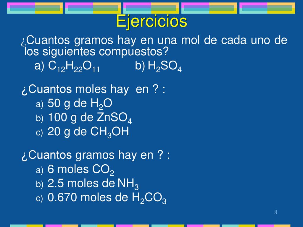 Ejercicios ¿Cuantos gramos hay en una mol de cada uno de los siguientes compuestos a) C12H22O11 b) H2SO4.